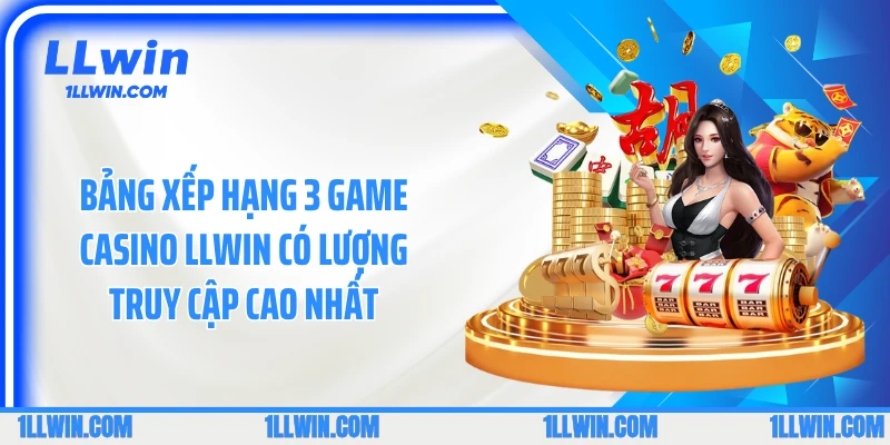 Bảng xếp hạng 3 game casino LLWIN có lượng truy cập cao nhất