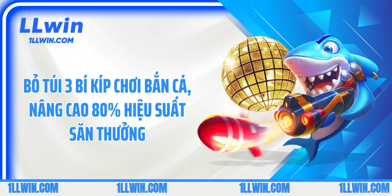 Bỏ túi 3 bí kíp chơi bắn cá, nâng cao 80% hiệu suất săn thưởng