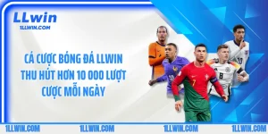 Cá Cược Bóng Đá LLWIN Thu Hút Hơn 10 000 lượt Cược Mỗi Ngày