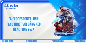 Cá Cược Esport LLWIN Tăng Nhiệt Với Bảng Kèo Real Time 24/7