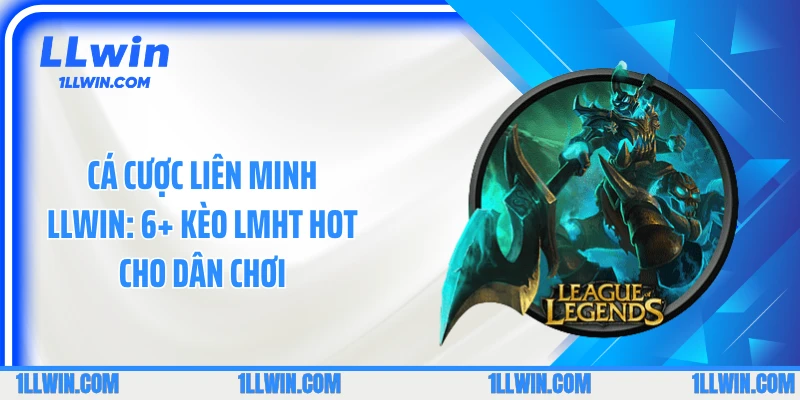 Cá Cược Liên Minh LLWIN: 6+ kèo LMHT Hot Cho Dân Chơi