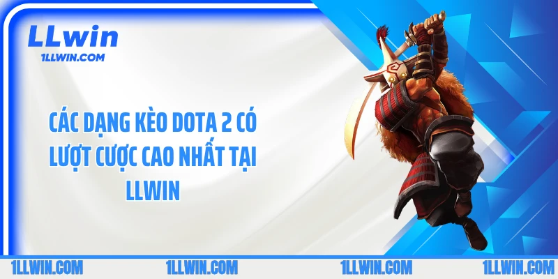 Các dạng kèo dota 2 có lượt cược cao nhất tại LLWIN