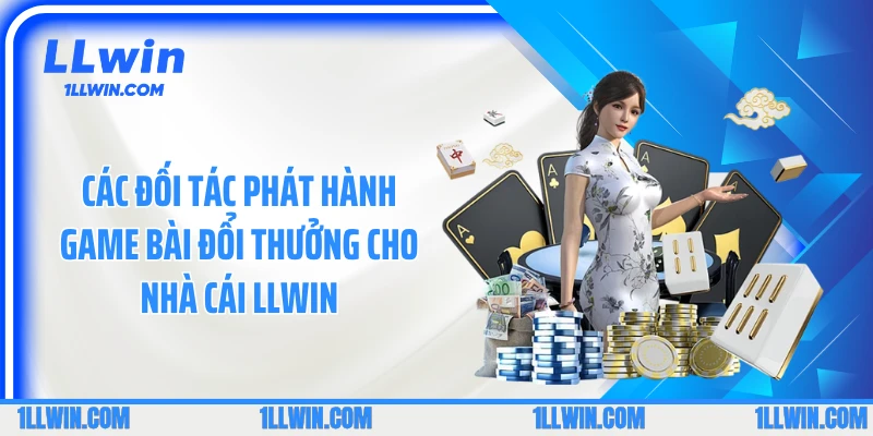 Các đối tác phát hành game bài đổi thưởng cho nhà cái LLWIN