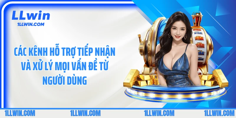 Các kênh hỗ trợ tiếp nhận và xử lý mọi vấn đề từ người dùng
