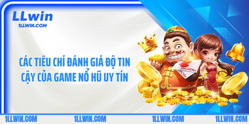 Các tiêu chí đánh giá độ tin cậy của game nổ hũ uy tín