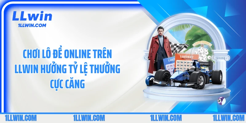 Chơi lô đề online trên LLWIN hưởng tỷ lệ thưởng cực căng