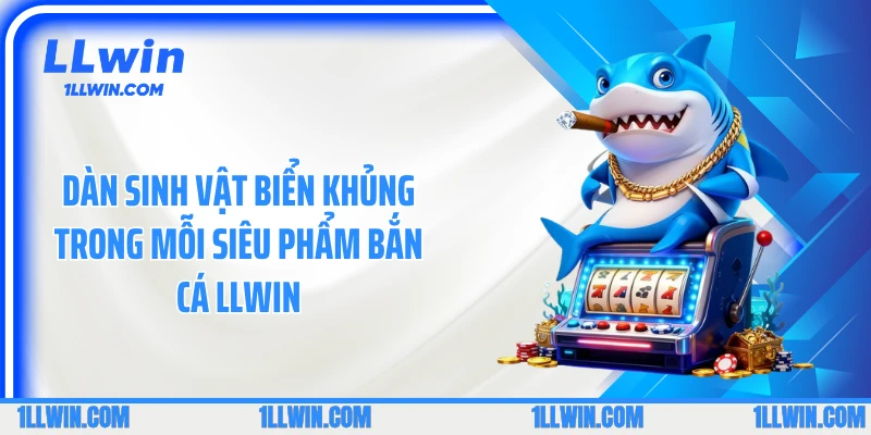 Dàn sinh vật biển khủng trong mỗi siêu phẩm bắn cá LLWIN