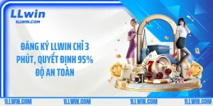 Đăng Ký LLWIN Chỉ 3 Phút, Quyết Định 95% Độ An Toàn