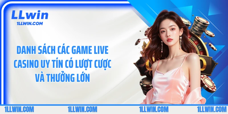 Danh sách các game Live casino uy tín có lượt cược và thưởng lớn