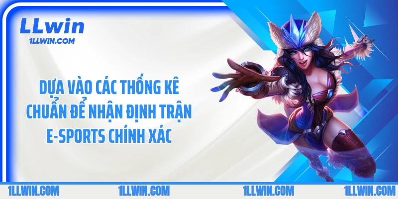 Dựa vào các thống kê chuẩn để nhận định trận E-sports chính xác