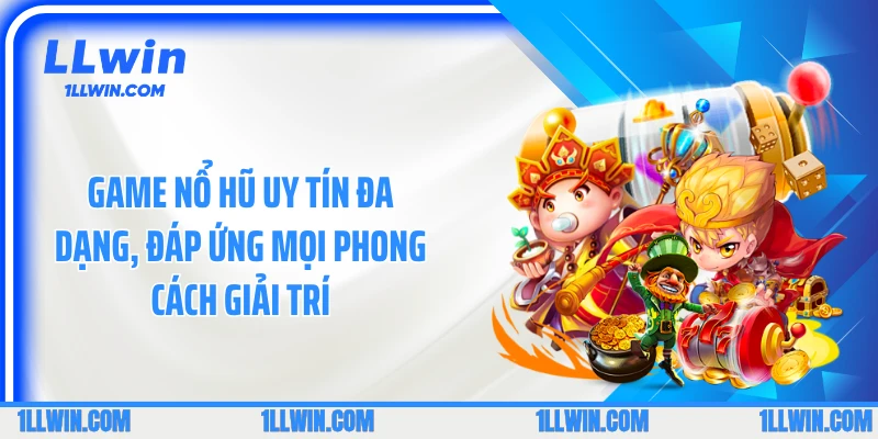 Game nổ hũ uy tín đa dạng, đáp ứng mọi phong cách giải trí