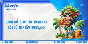 Game Nổ Hũ Uy Tín LLWIN Gây Sốt Với RTP Lên Tới 98,2%