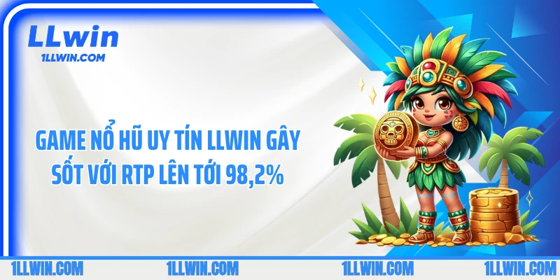 Game Nổ Hũ Uy Tín LLWIN Gây Sốt Với RTP Lên Tới 98,2%