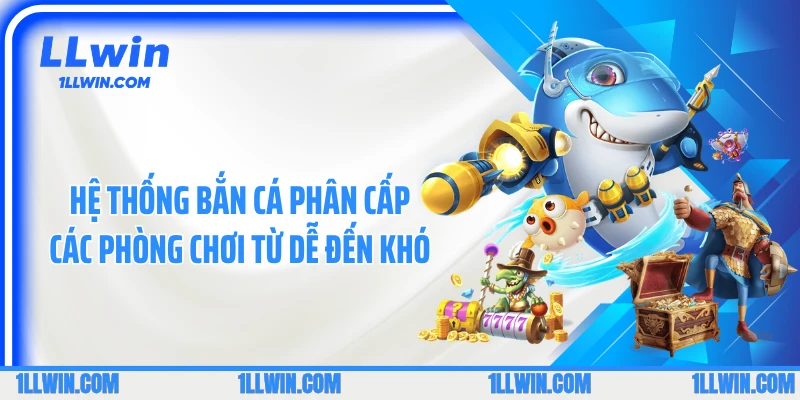 Hệ thống bắn cá phân cấp các phòng chơi từ dễ đến khó