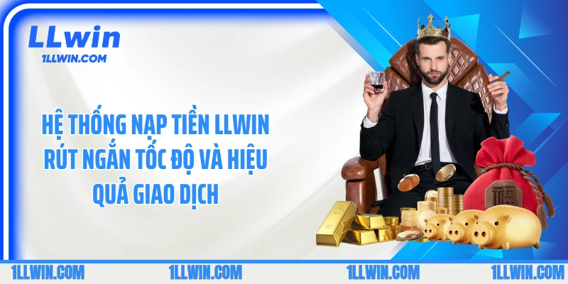 Hệ thống nạp tiền LLWIN rút ngắn tốc độ và hiệu quả giao dịch