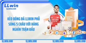 Kèo Bóng Đá LLWIN Phủ Sóng 5 Châu Với Hàng Nghìn Trận Đấu