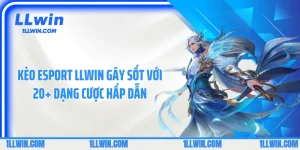 Kèo Esport LLWIN Gây Sốt Với 20+ Dạng Cược Hấp Dẫn