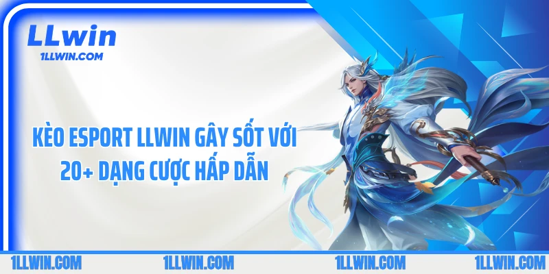 Kèo Esport LLWIN Gây Sốt Với 20+ Dạng Cược Hấp Dẫn
