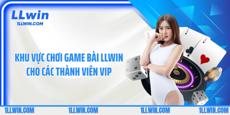 Khu vực chơi game bài LLWIN cho các thành viên VIP