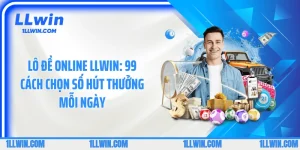 Lô Đề Online LLWIN: 99 Cách Chọn Số Hút Thưởng Mỗi Ngày