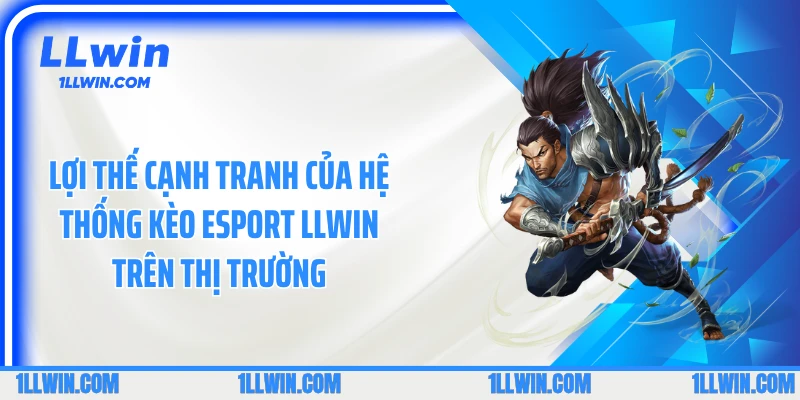 Lợi thế cạnh tranh của hệ thống kèo Esport LLWIN trên thị trường