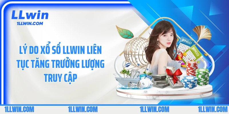 Lý do xổ số LLWIN liên tục tăng trưởng lượng truy cập