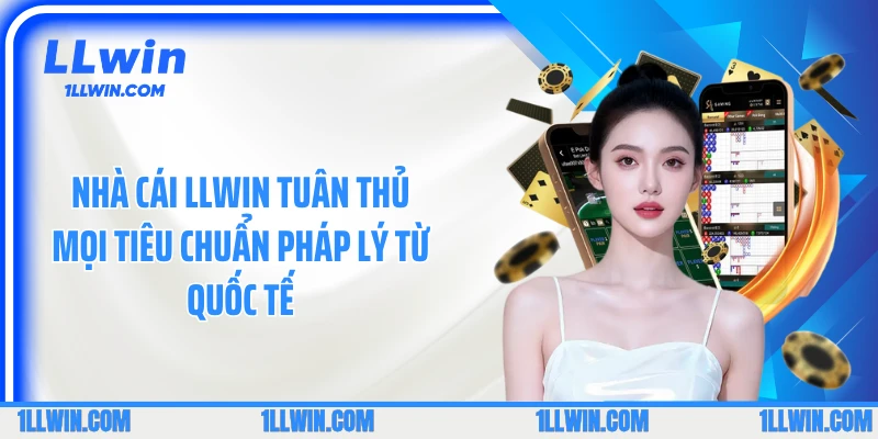 Nhà cái LLWIN tuân thủ mọi tiêu chuẩn pháp lý từ quốc tế