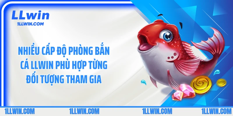 Nhiều cấp độ phòng bắn cá LLWIN phù hợp từng đối tượng tham gia