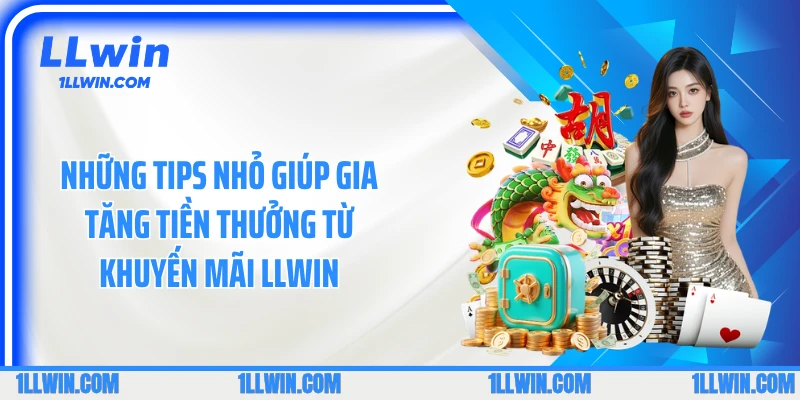 Những tips nhỏ giúp gia tăng tiền thưởng từ khuyến mãi LLWIN