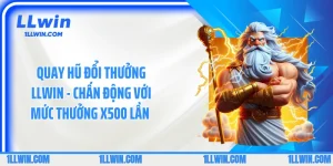 Quay Hũ Đổi Thưởng LLWIN - Chấn Động Với Mức Thưởng x500 Lần 
