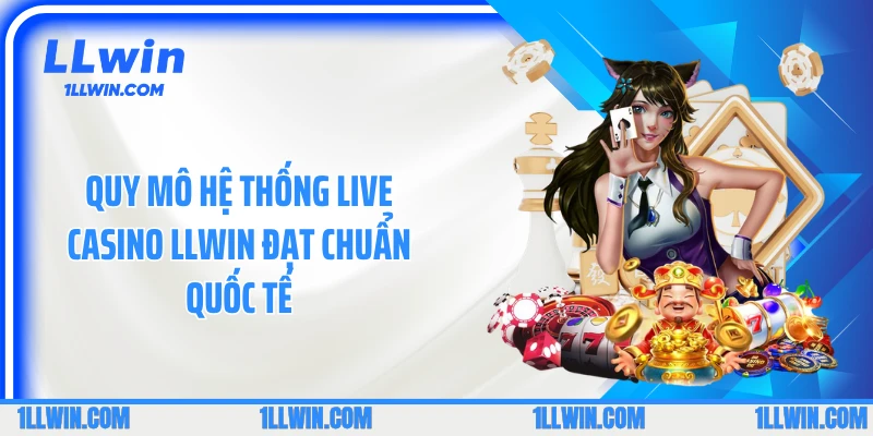 Quy mô hệ thống live casino LLWIN đạt chuẩn quốc tế