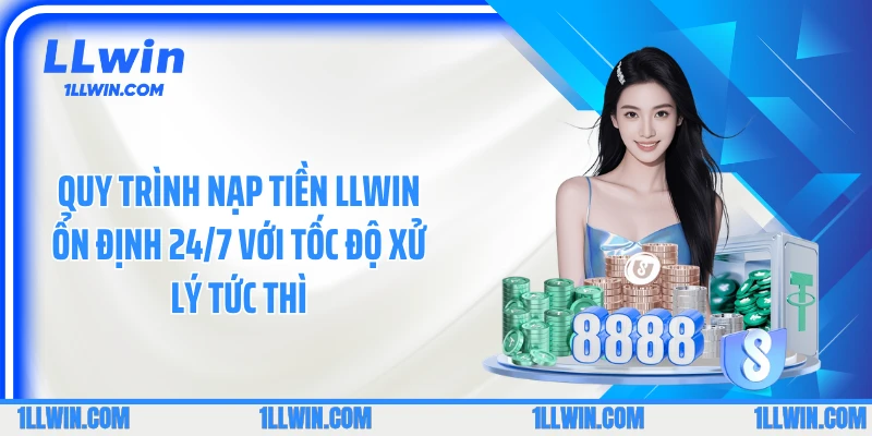 Quy trình nạp tiền LLWIN ổn định 24/7 với tốc độ xử lý tức thì