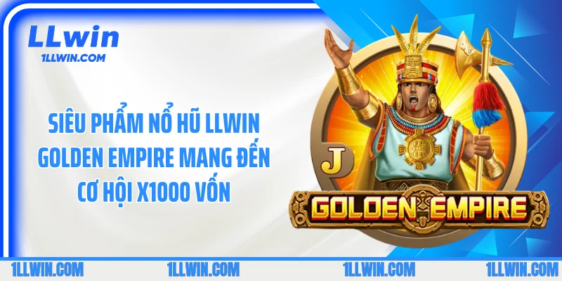 Siêu phẩm nổ hũ LLWIN Golden Empire mang đến cơ hội x1000 vốn