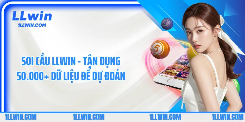 Soi Cầu LLWIN - Tận Dụng 50.000+ Dữ Liệu Để Dự Đoán