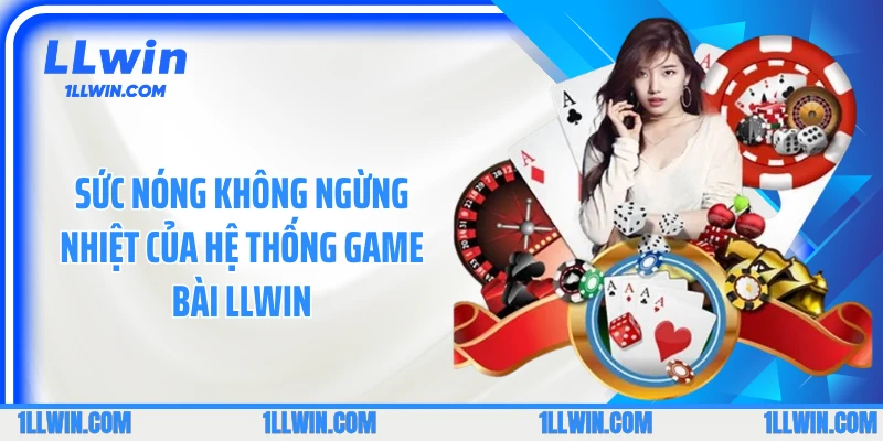Sức nóng không ngừng nhiệt của hệ thống game bài LLWIN