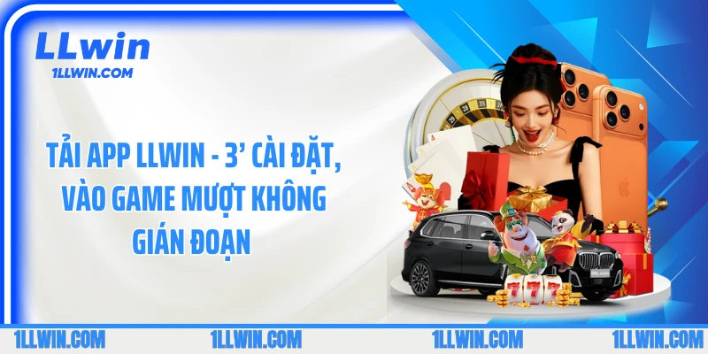 Tải App LLWIN - 3’ Cài Đặt, Vào Game Mượt Không Gián Đoạn 