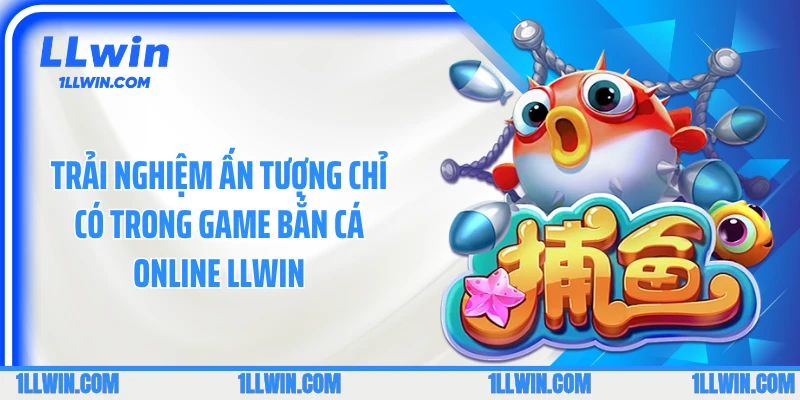 Trải nghiệm ấn tượng chỉ có trong game bắn cá online LLWIN