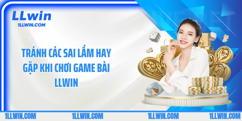 Tránh các sai lầm hay gặp khi chơi game bài LLWIN