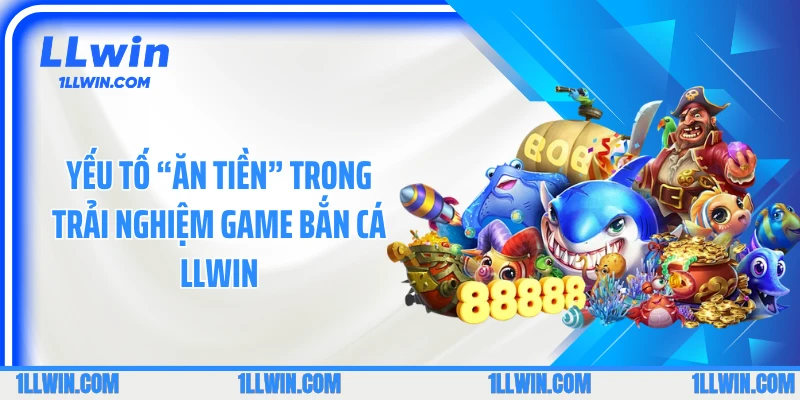 Yếu tố “ăn tiền” trong trải nghiệm game bắn cá LLWIN
