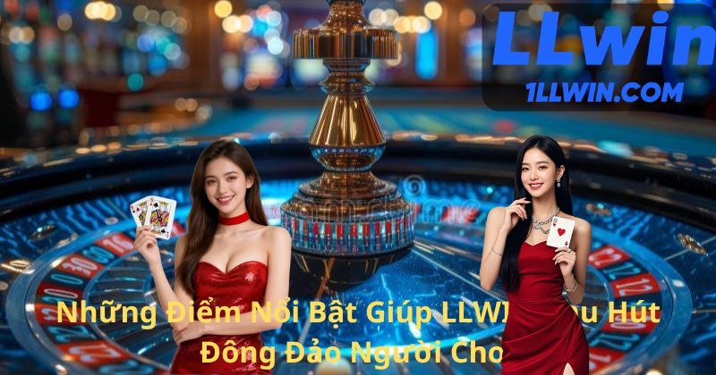 Những Điểm Nổi Bật Giúp LLWIN Thu Hút Đông Đảo Người Chơi